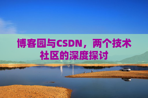 博客园与CSDN,两个技术社区的深度探讨